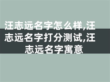 汪志远名字怎么样,汪志远名字打分测试,汪志远名字寓意
