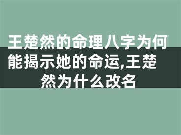 王楚然的命理八字为何能揭示她的命运,王楚然为什么改名