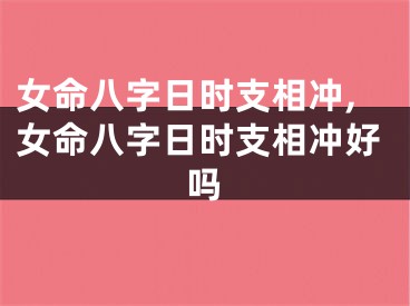 女命八字日时支相冲,女命八字日时支相冲好吗