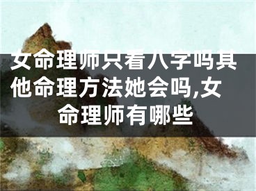 女命理师只看八字吗其他命理方法她会吗,女命理师有哪些