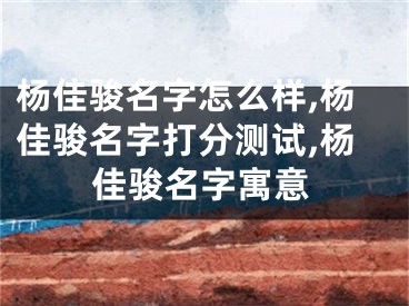 杨佳骏名字怎么样,杨佳骏名字打分测试,杨佳骏名字寓意