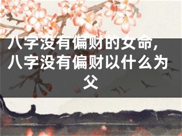 八字没有偏财的女命,八字没有偏财以什么为父