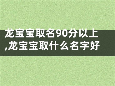 龙宝宝取名90分以上,龙宝宝取什么名字好