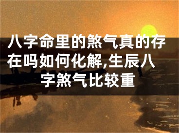 八字命里的煞气真的存在吗如何化解,生辰八字煞气比较重