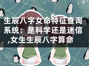 生辰八字女命特征查询系统：是科学还是迷信,女生生辰八字算命