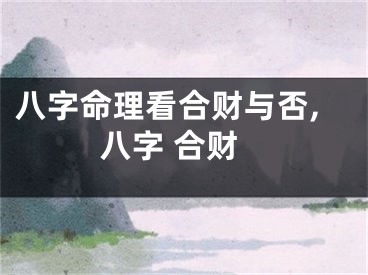 八字命理看合财与否,八字 合财