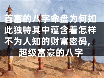 首富的八字命盘为何如此独特其中蕴含着怎样不为人知的财富密码,超级富豪的八字