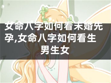 女命八字如何看未婚先孕,女命八字如何看生男生女