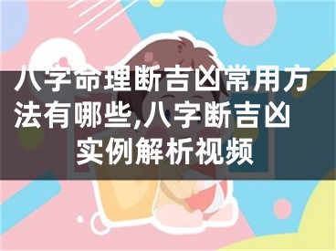 八字命理断吉凶常用方法有哪些,八字断吉凶实例解析视频