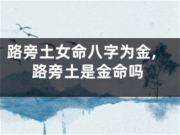 路旁土女命八字为金,路旁土是金命吗