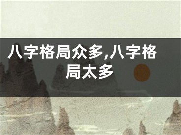 八字格局众多,八字格局太多