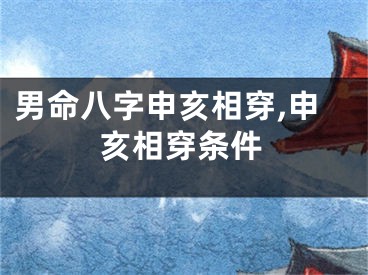 男命八字申亥相穿,申亥相穿条件