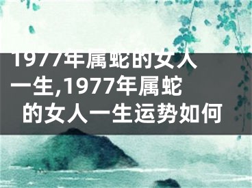 1977年属蛇的女人一生,1977年属蛇的女人一生运势如何