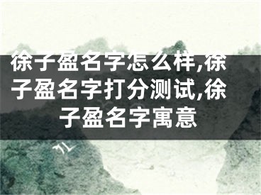 徐子盈名字怎么样,徐子盈名字打分测试,徐子盈名字寓意