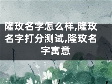隆玫名字怎么样,隆玫名字打分测试,隆玫名字寓意