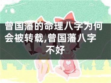 曾国藩的命理八字为何会被转载,曾国藩八字不好