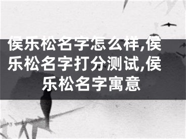 侯乐松名字怎么样,侯乐松名字打分测试,侯乐松名字寓意