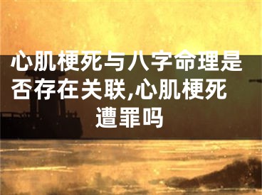 心肌梗死与八字命理是否存在关联,心肌梗死遭罪吗