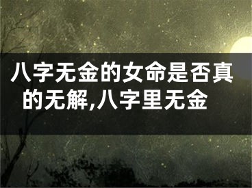 八字无金的女命是否真的无解,八字里无金