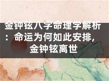 金钟铉八字命理学解析：命运为何如此安排,金钟铉离世