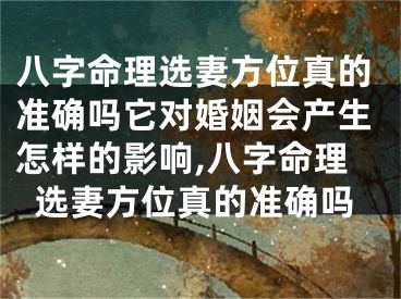 八字命理选妻方位真的准确吗它对婚姻会产生怎样的影响,八字命理选妻方位真的准确吗