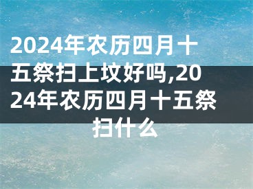 2024年农历四月十五祭扫上坟好吗,2024年农历四月十五祭扫什么