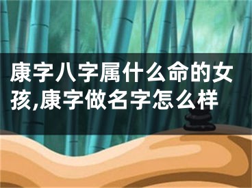 康字八字属什么命的女孩,康字做名字怎么样
