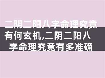二阴二阳八字命理究竟有何玄机,二阴二阳八字命理究竟有多准确