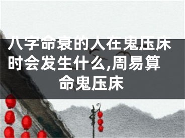 八字命衰的人在鬼压床时会发生什么,周易算命鬼压床