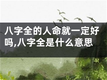 八字全的人命就一定好吗,八字全是什么意思