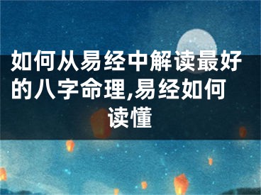 如何从易经中解读最好的八字命理,易经如何读懂