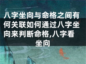八字坐向与命格之间有何关联如何通过八字坐向来判断命格,八字看坐向