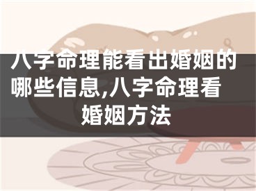 八字命理能看出婚姻的哪些信息,八字命理看婚姻方法