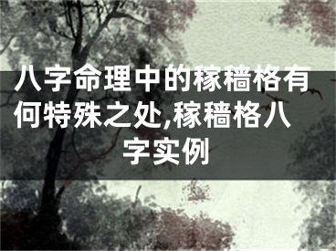 八字命理中的稼穑格有何特殊之处,稼穑格八字实例