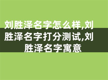 刘胜泽名字怎么样,刘胜泽名字打分测试,刘胜泽名字寓意