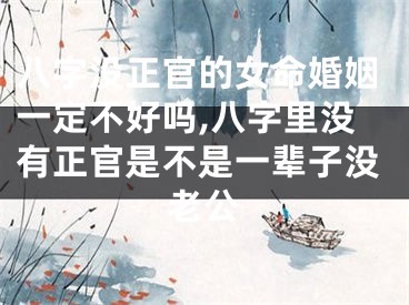 八字没正官的女命婚姻一定不好吗,八字里没有正官是不是一辈子没老公