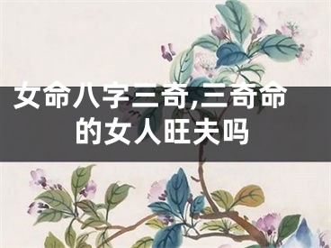 女命八字三奇,三奇命的女人旺夫吗