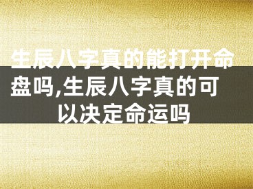 生辰八字真的能打开命盘吗,生辰八字真的可以决定命运吗