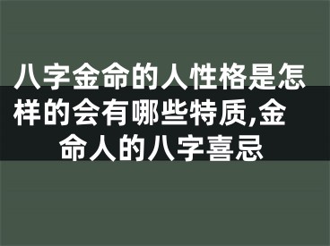 八字金命的人性格是怎样的会有哪些特质,金命人的八字喜忌