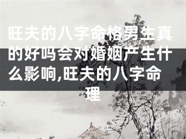 旺夫的八字命格男生真的好吗会对婚姻产生什么影响,旺夫的八字命理