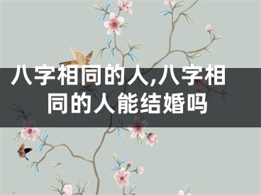 八字相同的人,八字相同的人能结婚吗