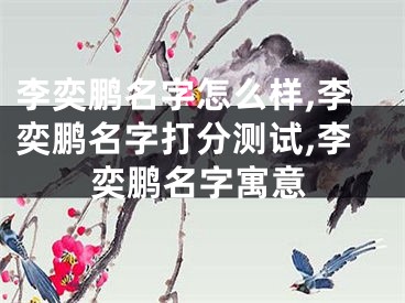 李奕鹏名字怎么样,李奕鹏名字打分测试,李奕鹏名字寓意