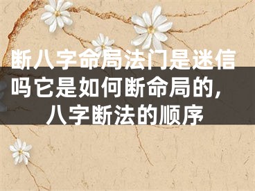 断八字命局法门是迷信吗它是如何断命局的,八字断法的顺序