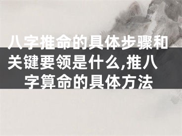 八字推命的具体步骤和关键要领是什么,推八字算命的具体方法