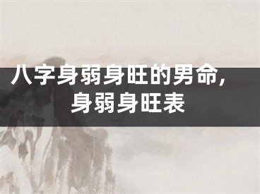 八字身弱身旺的男命,身弱身旺表