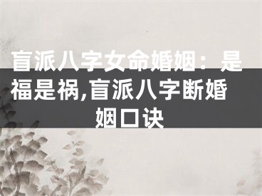 盲派八字女命婚姻：是福是祸,盲派八字断婚姻口诀