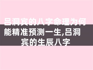吕洞宾的八字命理为何能精准预测一生,吕洞宾的生辰八字