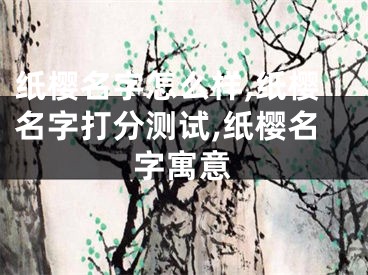 纸樱名字怎么样,纸樱名字打分测试,纸樱名字寓意