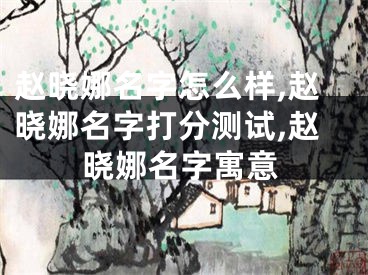 赵晓娜名字怎么样,赵晓娜名字打分测试,赵晓娜名字寓意