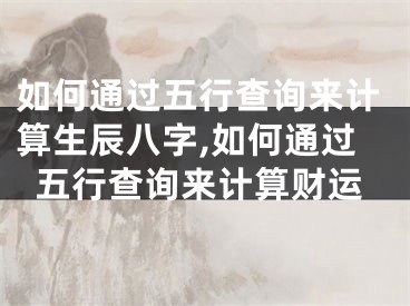 如何通过五行查询来计算生辰八字,如何通过五行查询来计算财运
